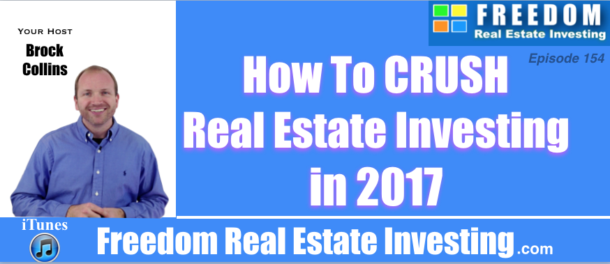 How To Crush Real Estate Investing in 2017 | Podcast 154